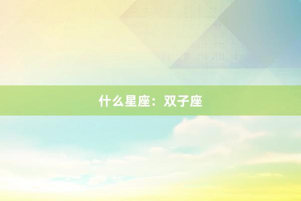 什么星座：双子座