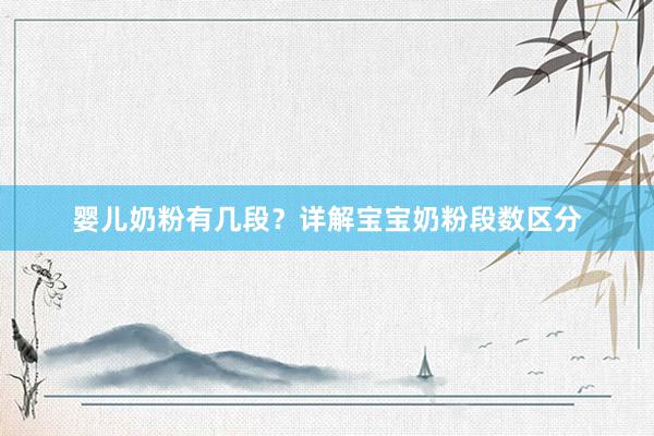 婴儿奶粉有几段？详解宝宝奶粉段数区分