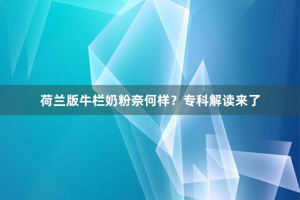 荷兰版牛栏奶粉奈何样？专科解读来了