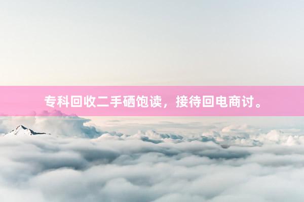 专科回收二手硒饱读，接待回电商讨。