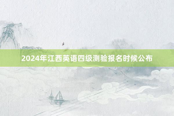 2024年江西英语四级测验报名时候公布
