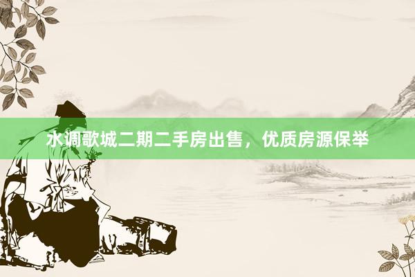 水调歌城二期二手房出售，优质房源保举